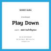 play down แปลว่า?, คำศัพท์ภาษาอังกฤษ play down แปลว่า ลดความสำคัญของ ประเภท PHRV หมวด PHRV