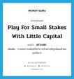 เตาะแตะ ภาษาอังกฤษ?, คำศัพท์ภาษาอังกฤษ เตาะแตะ แปลว่า play for small stakes with little capital ประเภท V เพิ่มเติม การเล่นการพนันหรือทำการค้าอย่างมีทุนน้อยแล้วต่อทุนให้มาก หมวด V