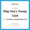 play one&#39;s trump card แปลว่า?, คำศัพท์ภาษาอังกฤษ play one&#39;s trump card แปลว่า ปล่อยไม่เด็ด, งัดกลยุทธิ์เยี่ยมที่สุดออกมาใช้ ประเภท IDM หมวด IDM