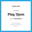 ใช้ประโยชน์จาก ภาษาอังกฤษ?, คำศัพท์ภาษาอังกฤษ ใช้ประโยชน์จาก แปลว่า play upon ประเภท PHRV หมวด PHRV