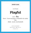 playful แปลว่า?, คำศัพท์ภาษาอังกฤษ playful แปลว่า ขี้เล่น ประเภท ADJ ตัวอย่าง ในบทบาทของคุณพ่อ เขาเป็นคนใจดี ร่าเริง อ่อนโยน ขี้เล่น เพิ่มเติม ชอบเล่น, ชอบเย้าแหย่คนอื่น หมวด ADJ