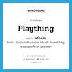 เครื่องเล่น ภาษาอังกฤษ?, คำศัพท์ภาษาอังกฤษ เครื่องเล่น แปลว่า plaything ประเภท N ตัวอย่าง ปัจจุบันมีเครื่องเล่นต่างๆ ที่ทันสมัย ด้วยเทคโนโลยีสูง ตามสวนสนุกที่ต่างๆ ในกรุงเทพฯ หมวด N