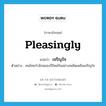 pleasingly แปลว่า?, คำศัพท์ภาษาอังกฤษ pleasingly แปลว่า เจริญใจ ประเภท ADV ตัวอย่าง คนไทยกำลังฉลองปีใหม่กันอย่างเพลิดเพลินเจริญใจ หมวด ADV