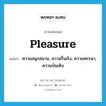 pleasure แปลว่า?, คำศัพท์ภาษาอังกฤษ pleasure แปลว่า ความสนุกสนาน, ความรื่นเริง, ความหรรษา, ความบันเทิง ประเภท N หมวด N