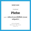 plebe แปลว่า?, คำศัพท์ภาษาอังกฤษ plebe แปลว่า นักศึกษาวิชาทหารชั้นปีที่หนึ่ง (ประเทศสหรัฐอเมริกา) ประเภท N หมวด N