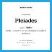 Pleiades แปลว่า?, คำศัพท์ภาษาอังกฤษ Pleiades แปลว่า กัตติกา ประเภท N เพิ่มเติม ดาวฤกษ์ที่ 3 มี 8 ดวง เห็นเป็นรูปธงสามเหลี่ยม มีหางเรียวยาว หมวด N