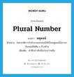 plural number แปลว่า?, คำศัพท์ภาษาอังกฤษ plural number แปลว่า พหุพจน์ ประเภท N ตัวอย่าง โดยปกติการทำคำนามเอกพจน์ให้เป็นพหูพจน์ในภาษาอังกฤษให้เติม s ข้างท้าย เพิ่มเติม คำที่กล่าวถึงสิ่งมากกว่าหนึ่ง หมวด N