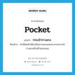 pocket แปลว่า?, คำศัพท์ภาษาอังกฤษ pocket แปลว่า กระเป๋ากางเกง ประเภท N ตัวอย่าง ผ้าเช็ดหน้าเขียวขลิบขาวแลบออกมาจากกระเป๋ากางเกงด้านซ้ายของเธอ หมวด N