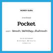 pocket แปลว่า?, คำศัพท์ภาษาอังกฤษ pocket แปลว่า ใส่กระเป๋า, ใส่เข้าไปในถุง, เก็บเข้ากระเป๋า ประเภท VT หมวด VT