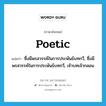 poetic แปลว่า?, คำศัพท์ภาษาอังกฤษ poetic แปลว่า ซึ่งมีพรสวรรค์ในการประพันธ์บทกวี, ซึ่งมีพรสวรรค์ในการประพันธ์บทกวี, เจ้าบทเจ้ากลอน ประเภท ADJ หมวด ADJ