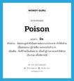 poison แปลว่า?, คำศัพท์ภาษาอังกฤษ poison แปลว่า พิษ ประเภท N ตัวอย่าง พิษของงูเห่าทำอันตรายต่อระบบประสาท ทำให้กล้ามเนื้ออ่อนแรง ผู้ป่วยซึม และหายใจลำบาก เพิ่มเติม สิ่งที่ร้ายเป็นอันตราย เมื่อเข้าสู่ร่างกายจะทำให้ตาย เจ็บปวด หรือพิการได้ หมวด N