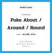 ตรวจค้น, ค้าหา ภาษาอังกฤษ?, คำศัพท์ภาษาอังกฤษ ตรวจค้น, ค้าหา แปลว่า poke about / around / round ประเภท PHRV หมวด PHRV