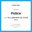 police แปลว่า?, คำศัพท์ภาษาอังกฤษ police แปลว่า ี่ตำรวจ, ผู้พิทักษ์สันติราษฎร์, เจ้าหน้าที่ตำรวจ ประเภท N หมวด N