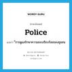 police แปลว่า?, คำศัพท์ภาษาอังกฤษ police แปลว่า ี่การดูแลรักษาความสงบเรียบร้อยของชุมชน ประเภท N หมวด N