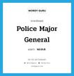 police major general แปลว่า?, คำศัพท์ภาษาอังกฤษ police major general แปลว่า พล.ต.ต. ประเภท N หมวด N