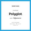 polyglot แปลว่า?, คำศัพท์ภาษาอังกฤษ polyglot แปลว่า ซึ่งรู้หลายภาษา ประเภท ADJ หมวด ADJ