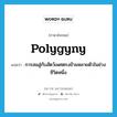 polygyny แปลว่า?, คำศัพท์ภาษาอังกฤษ polygyny แปลว่า การสมสู่กับสัตว์เพศตรงข้ามหลายตัวในช่วงชีวิตหนึ่ง ประเภท N หมวด N