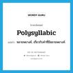 polysyllabic แปลว่า?, คำศัพท์ภาษาอังกฤษ polysyllabic แปลว่า หลายพยางค์, เกี่ยวกับคำที่มีหลายพยางค์ ประเภท ADJ หมวด ADJ