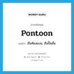 pontoon แปลว่า?, คำศัพท์ภาษาอังกฤษ pontoon แปลว่า เรือท้องแบน, เรือปั้นจั่น ประเภท N หมวด N