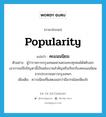 popularity แปลว่า?, คำศัพท์ภาษาอังกฤษ popularity แปลว่า คะแนนนิยม ประเภท N ตัวอย่าง ผู้ว่าราชการกรุงเทพมหานครแทบทุกคนได้หยิบยกเอาการแก้ไขปัญหานี้เป็นนโยบายสำคัญหรือเรียกร้องคะแนนนิยมจากประชาชนชาวกรุงเทพฯ เพิ่มเติม ความนิยมที่แสดงออกว่ามีมากน้อยเพียงไร หมวด N