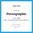 pornographic แปลว่า?, คำศัพท์ภาษาอังกฤษ pornographic แปลว่า ลามก ประเภท ADJ ตัวอย่าง รัฐบาลตั้งท่าขึงขังที่จะเอาโทษคนขายหนังสือลามก หมวด ADJ