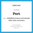 port แปลว่า?, คำศัพท์ภาษาอังกฤษ port แปลว่า ท่าเรือหรือท่าอากาศยาน (ระหว่างประเทศ), ท่าเรือ, ท่าด่าน, ท่าอากาศยาน ประเภท N หมวด N