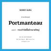 portmanteau แปลว่า?, คำศัพท์ภาษาอังกฤษ portmanteau แปลว่า กระเป๋าใส่เสื้อผ้าขนาดใหญ่ ประเภท N หมวด N