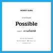 possible แปลว่า?, คำศัพท์ภาษาอังกฤษ possible แปลว่า ความเป็นไปได้ ประเภท N หมวด N