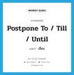 เลื่อน ภาษาอังกฤษ?, คำศัพท์ภาษาอังกฤษ เลื่อน แปลว่า postpone to / till / until ประเภท PHRV หมวด PHRV