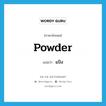 powder แปลว่า?, คำศัพท์ภาษาอังกฤษ powder แปลว่า แป้ง ประเภท N หมวด N