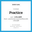 practice แปลว่า?, คำศัพท์ภาษาอังกฤษ practice แปลว่า ระเบียบปฏิบัติ ประเภท N ตัวอย่าง ทุกคนทำตามนโยบายและตามหน้าที่จนกลายเป็นระเบียบปฏิบัติ หมวด N