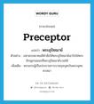 preceptor แปลว่า?, คำศัพท์ภาษาอังกฤษ preceptor แปลว่า พระอุปัชฌาย์ ประเภท N ตัวอย่าง มหาเถรสมาคมมีคำสั่งให้พระอุปัชฌาย์เอาใจใส่พระภิกษุสามเณรที่พระอุปัชฌาย์บวชให้ เพิ่มเติม พระเถระผู้เป็นประธานการบวชกุลบุตรในพระพุทธศาสนา หมวด N