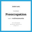 preoccupation แปลว่า?, คำศัพท์ภาษาอังกฤษ preoccupation แปลว่า การเข้าครอบครองก่อน ประเภท N หมวด N