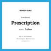 prescription แปลว่า?, คำศัพท์ภาษาอังกฤษ prescription แปลว่า ใบสั่งยา ประเภท N หมวด N