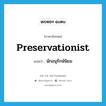 นักอนุรักษ์นิยม ภาษาอังกฤษ?, คำศัพท์ภาษาอังกฤษ นักอนุรักษ์นิยม แปลว่า preservationist ประเภท N หมวด N