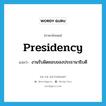 งานรับผิดชอบของประธานาธิบดี ภาษาอังกฤษ?, คำศัพท์ภาษาอังกฤษ งานรับผิดชอบของประธานาธิบดี แปลว่า presidency ประเภท N หมวด N