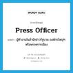 press officer แปลว่า?, คำศัพท์ภาษาอังกฤษ press officer แปลว่า ผู้ทำงานในสำนักข่าวรัฐบาล องค์กรใหญ่ๆ หรือพรรคการเมือง ประเภท N หมวด N