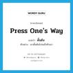 press one&#39;s way แปลว่า?, คำศัพท์ภาษาอังกฤษ press one&#39;s way แปลว่า ดั้นด้น ประเภท V ตัวอย่าง เขาดั้นด้นไปจนถึงทิวเขา หมวด V