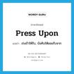 เร่งเร้าให้รับ, บังคับให้ยอมรับจาก ภาษาอังกฤษ?, คำศัพท์ภาษาอังกฤษ เร่งเร้าให้รับ, บังคับให้ยอมรับจาก แปลว่า press upon ประเภท PHRV หมวด PHRV