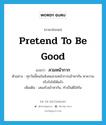 pretend to be good แปลว่า?, คำศัพท์ภาษาอังกฤษ pretend to be good แปลว่า สวมหน้ากาก ประเภท V ตัวอย่าง ทุกวันนี้คนในสังคมสวมหน้ากากเข้าหากัน หาความจริงใจไม่ได้แล้ว เพิ่มเติม เสแสร้งเข้าหากัน, ทำเป็นดีใส่กัน หมวด V