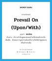 prevail on (upon/with) แปลว่า?, คำศัพท์ภาษาอังกฤษ prevail on (upon/with) แปลว่า ตะล่อม ประเภท ADV ตัวอย่าง ตำรวจกำลังพูดตะล่อมคนร้ายให้ปล่อยตัวประกัน เพิ่มเติม ลักษณะการพูดหว่านล้อมหรือรวบรัดให้เข้าสู่จุดหมายหรือเข้าประเด็น หมวด ADV