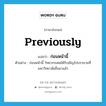 ก่อนหน้านี้ ภาษาอังกฤษ?, คำศัพท์ภาษาอังกฤษ ก่อนหน้านี้ แปลว่า previously ประเภท ADV ตัวอย่าง ก่อนหน้านี้ วิทยากรเคยได้รับเชิญไปบรรยายที่มหาวิทยาลัยอื่นมาแล้ว หมวด ADV