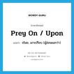 prey on / upon แปลว่า?, คำศัพท์ภาษาอังกฤษ prey on / upon แปลว่า ขโมย, เอาเปรียบ (ผู้อ่อนแอกว่า) ประเภท PHRV หมวด PHRV