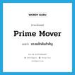 prime mover แปลว่า?, คำศัพท์ภาษาอังกฤษ prime mover แปลว่า แรงผลักดันสำคัญ ประเภท IDM หมวด IDM