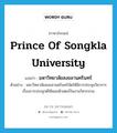 Prince of Songkla University แปลว่า?, คำศัพท์ภาษาอังกฤษ Prince of Songkla University แปลว่า มหาวิทยาลัยสงขลานครินทร์ ประเภท N ตัวอย่าง มหาวิทยาลัยสงขลานครินทร์จัดให้มีการประชุมวิชาการเรื่องการประยุกต์ใช้คอมพิวเตอร์ในงานวิศวกรรม หมวด N