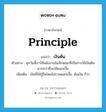 principle แปลว่า?, คำศัพท์ภาษาอังกฤษ principle แปลว่า เงินต้น ประเภท N ตัวอย่าง ทุกวันนี้เราใช้พลังงานในลักษณะที่เป็นการใช้เงินต้นมากกว่าที่จะใช้ดอกเบี้ย เพิ่มเติม เงินที่ให้กู้ยืมโดยไม่รวมดอกเบี้ย, ต้นเงิน ก็ว่า หมวด N