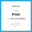 print แปลว่า?, คำศัพท์ภาษาอังกฤษ print แปลว่า พิมพ์, ประทับ, พิมพ์หนังสือ ประเภท VT หมวด VT