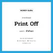 ทำสำเนา ภาษาอังกฤษ?, คำศัพท์ภาษาอังกฤษ ทำสำเนา แปลว่า print off ประเภท PHRV หมวด PHRV