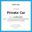 private car แปลว่า?, คำศัพท์ภาษาอังกฤษ private car แปลว่า รถยนต์ส่วนบุคคล ประเภท N ตัวอย่าง รถยนต์ส่วนบุคคลในตลาดนัดจตุจักรมีที่จอดรถในตัวด้วย แต่คงต้องดวงดีจริงๆ ถึงจะเจอที่จอด หมวด N