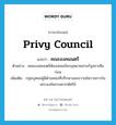 privy council แปลว่า?, คำศัพท์ภาษาอังกฤษ privy council แปลว่า คณะองคมนตรี ประเภท N ตัวอย่าง คณะองคมนตรีต้องเสนอข้อกฎหมายผ่านรัฐสภาเสียก่อน เพิ่มเติม กลุ่มบุคคลผู้มีตำแหน่งที่ปรึกษาและถวายข้อราชการในพระองค์พระมหากษัตริย์ หมวด N